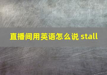 直播间用英语怎么说 stall